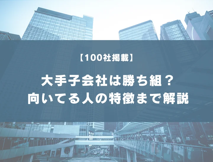 【厳選100社】大手子会社は勝ち組？業界別の大手子会社からやめとけと言われる理由まで解説！